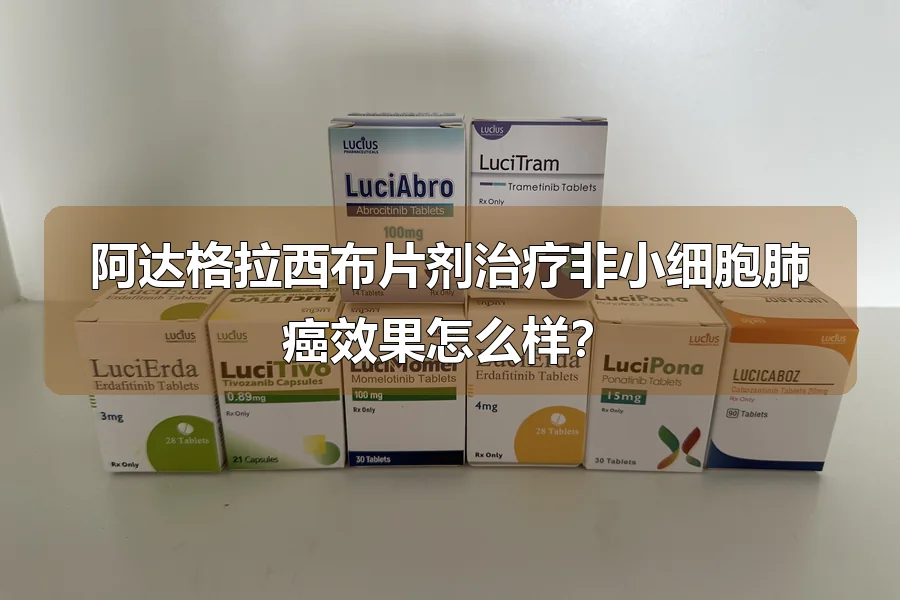 阿达格拉西布片剂治疗非小细胞肺癌效果怎么样?